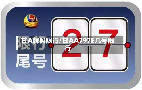 甘A牌照限行/甘AA797E几号限行-第2张图片