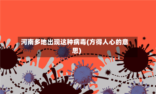 河南多地出现这种病毒(方得人心的意思)