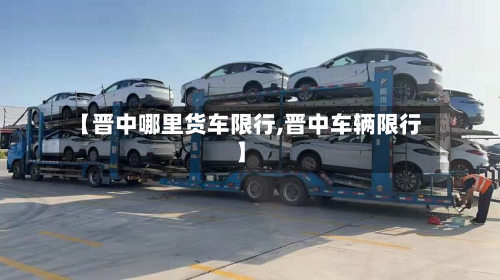 【晋中哪里货车限行,晋中车辆限行】