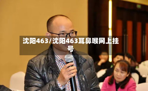 沈阳463/沈阳463耳鼻喉网上挂号-第2张图片