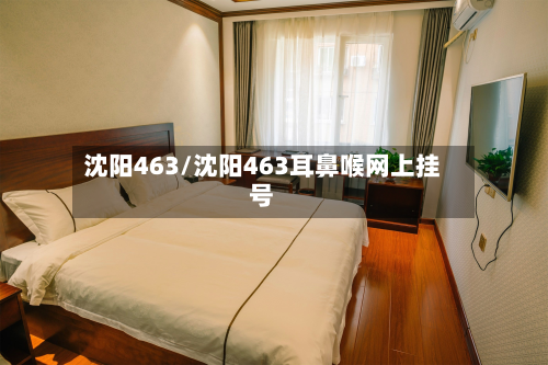 沈阳463/沈阳463耳鼻喉网上挂号-第3张图片
