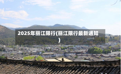 2025年丽江限行(丽江限行最新通知)