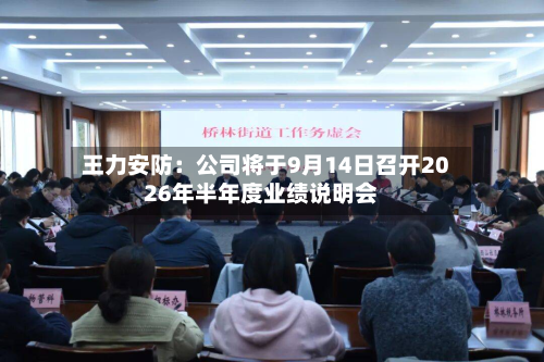 王力安防:公司将于9月14日召开2026年半年度业绩说明会-第1张图片