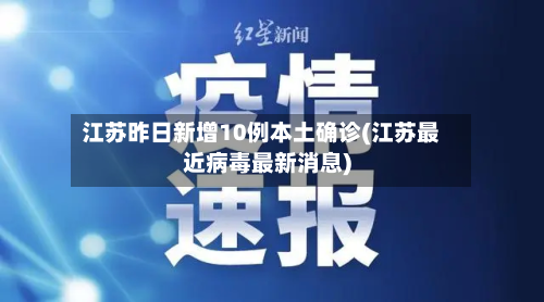 江苏昨日新增10例本土确诊(江苏最近病毒最新消息)