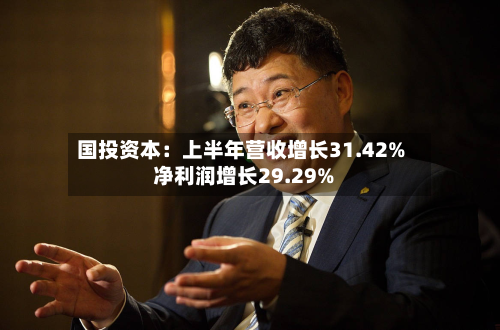 国投资本:上半年营收增长31.42% 净利润增长29.29%-第2张图片