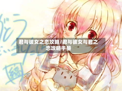 君与彼女之恋攻略/君与彼女与君之恋攻略手册-第2张图片